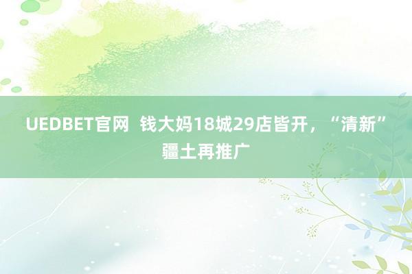 UEDBET官网  钱大妈18城29店皆开，“清新”疆土再推广