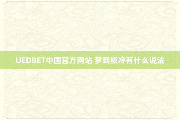 UEDBET中国官方网站 梦到极冷有什么说法