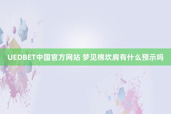 UEDBET中国官方网站 梦见棉坎肩有什么预示吗