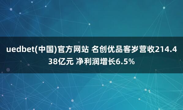 uedbet(中国)官方网站 名创优品客岁营收214.438亿元 净利润增长6.5%