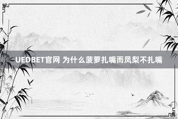 UEDBET官网 为什么菠萝扎嘴而凤梨不扎嘴