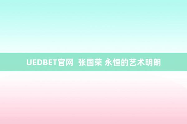 UEDBET官网  张国荣 永恒的艺术明朗