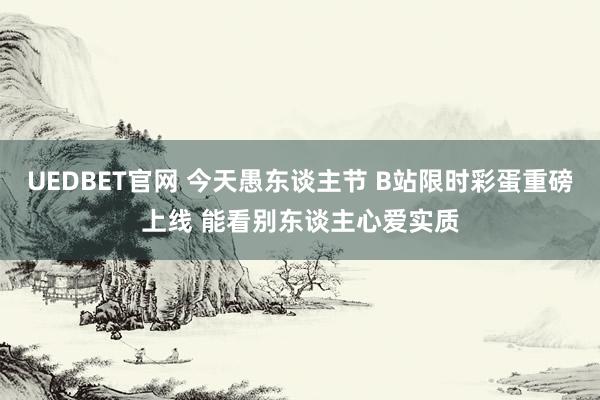 UEDBET官网 今天愚东谈主节 B站限时彩蛋重磅上线 能看别东谈主心爱实质