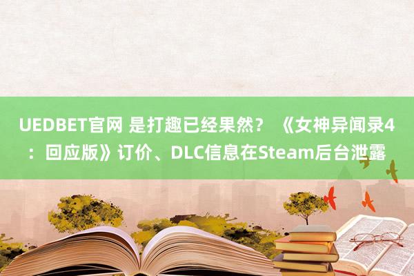 UEDBET官网 是打趣已经果然？ 《女神异闻录4：回应版》订价、DLC信息在Steam后台泄露