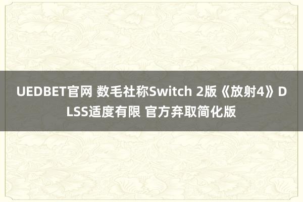 UEDBET官网 数毛社称Switch 2版《放射4》DLSS适度有限 官方弃取简化版