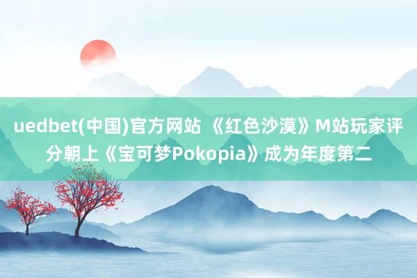 uedbet(中国)官方网站 《红色沙漠》M站玩家评分朝上《宝可梦Pokopia》成为年度第二