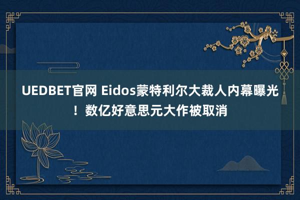 UEDBET官网 Eidos蒙特利尔大裁人内幕曝光！数亿好意思元大作被取消