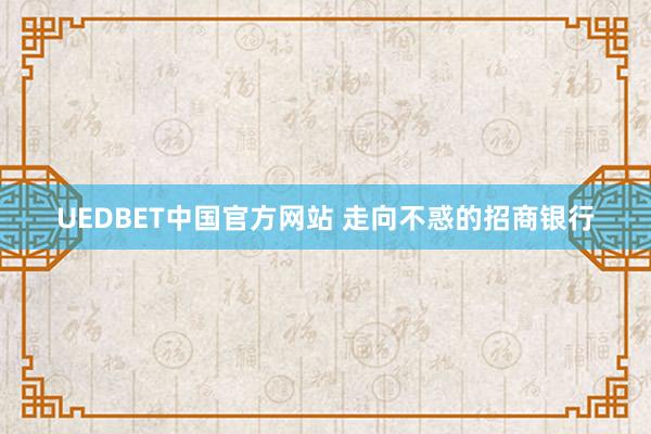UEDBET中国官方网站 走向不惑的招商银行