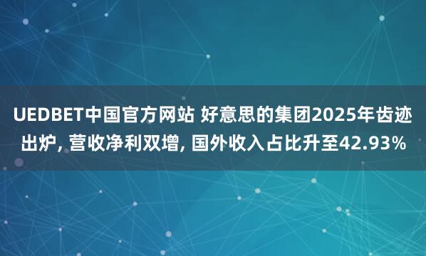 UEDBET中国官方网站 好意思的集团2025年齿迹出炉， 营收净利双增， 国外收入占比升至42.93%