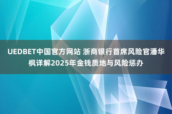 UEDBET中国官方网站 浙商银行首席风险官潘华枫详解2025年金钱质地与风险惩办