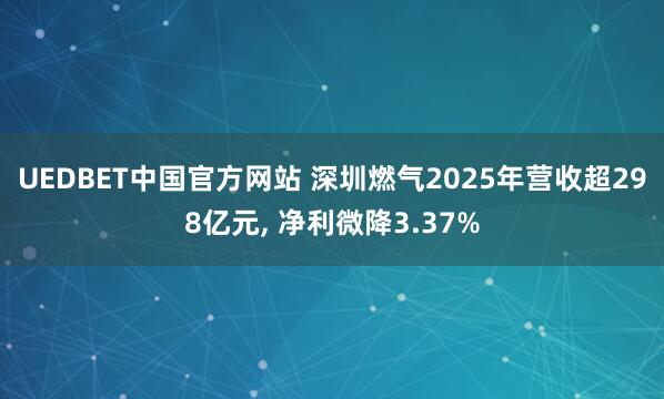 UEDBET中国官方网站 深圳燃气2025年营收超298亿元， 净利微降3.37%