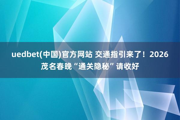 uedbet(中国)官方网站 交通指引来了！2026茂名春晚“通关隐秘”请收好