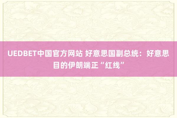 UEDBET中国官方网站 好意思国副总统：好意思目的伊朗端正“红线”
