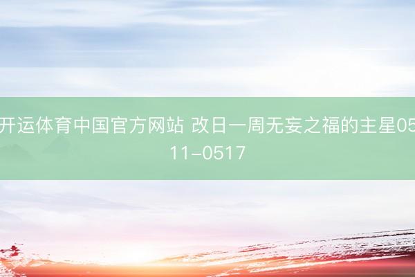 开运体育中国官方网站 改日一周无妄之福的主星0511-0517