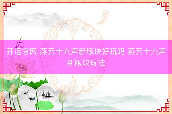 开运官网 燕云十六声新版块好玩吗 燕云十六声新版块玩法