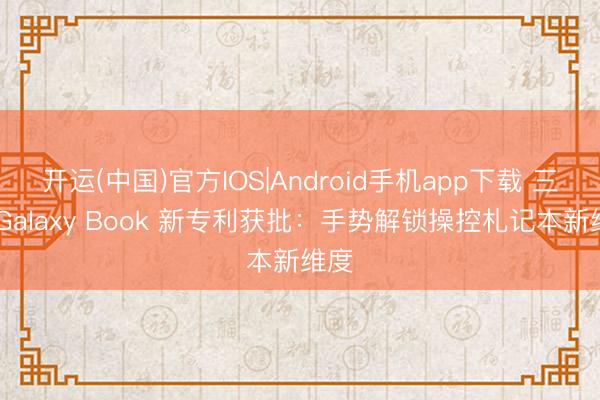 开运(中国)官方IOS|Android手机app下载 三星 Galaxy Book 新专利获批：手势解锁操控札记本新维度