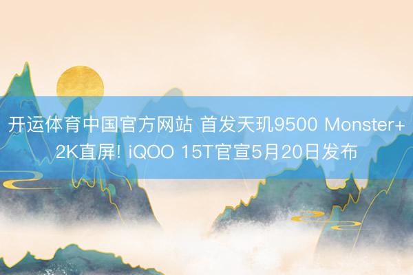 开运体育中国官方网站 首发天玑9500 Monster+2K直屏! iQOO 15T官宣5月20日发布