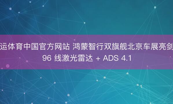 开运体育中国官方网站 鸿蒙智行双旗舰北京车展亮剑 896 线激光雷达 + ADS 4.1