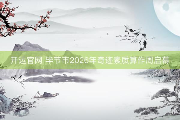 开运官网 毕节市2026年奇迹素质算作周启幕