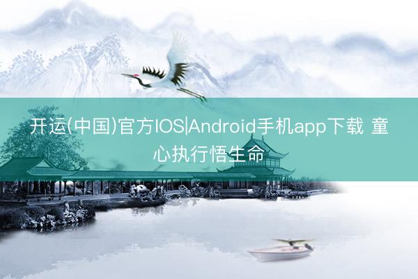 开运(中国)官方IOS|Android手机app下载 童心执行悟生命
