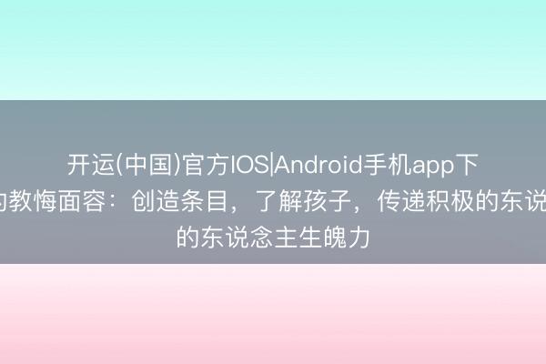开运(中国)官方IOS|Android手机app下载 最积极的教悔面容：创造条目，了解孩子，传递积极的东说念主生魄力