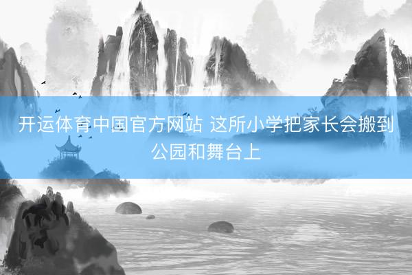 开运体育中国官方网站 这所小学把家长会搬到公园和舞台上