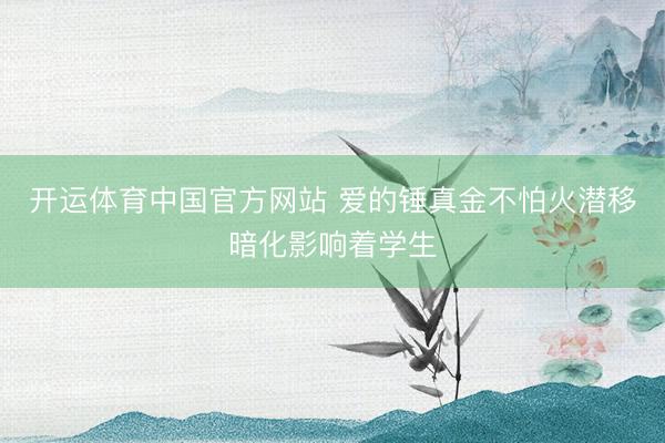 开运体育中国官方网站 爱的锤真金不怕火潜移暗化影响着学生