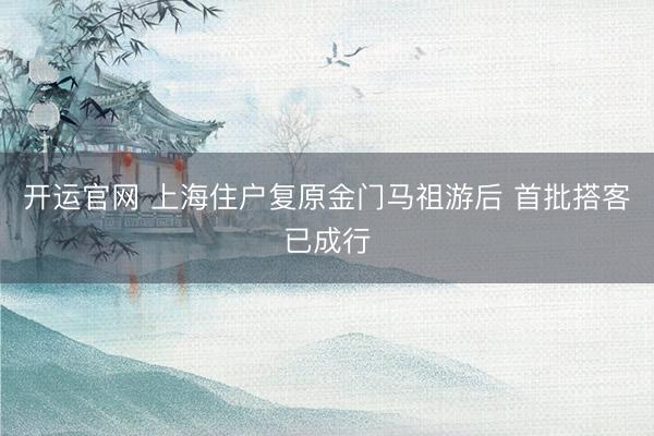 开运官网 上海住户复原金门马祖游后 首批搭客已成行