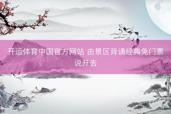 开运体育中国官方网站 由景区背诵经典免门票说开去