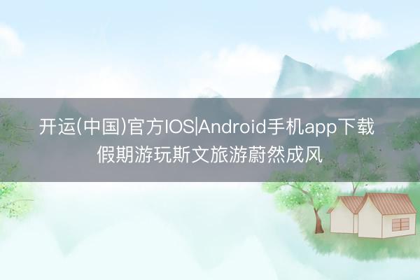 开运(中国)官方IOS|Android手机app下载 假期游玩斯文旅游蔚然成风