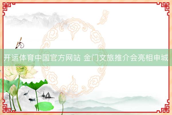 开运体育中国官方网站 金门文旅推介会亮相申城