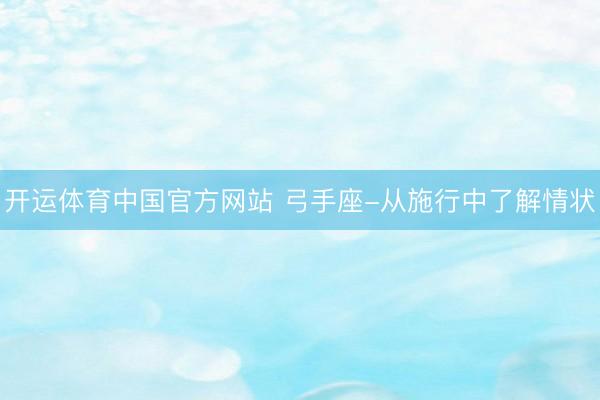 开运体育中国官方网站 弓手座-从施行中了解情状