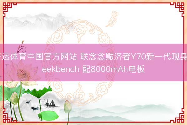 开运体育中国官方网站 联念念赈济者Y70新一代现身Geekbench 配8000mAh电板