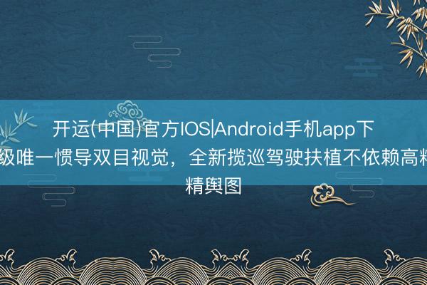 开运(中国)官方IOS|Android手机app下载 同级唯一惯导双目视觉，全新揽巡驾驶扶植不依赖高精舆图