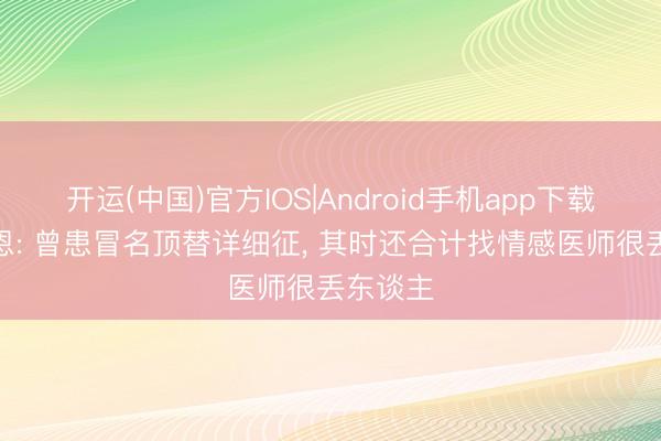 开运(中国)官方IOS|Android手机app下载 丹-伯恩: 曾患冒名顶替详细征, 其时还合计找情感医师很丢东谈主