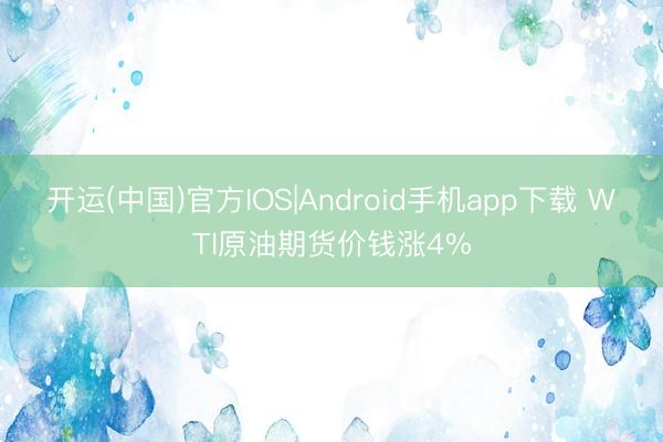 开运(中国)官方IOS|Android手机app下载 WTI原油期货价钱涨4%