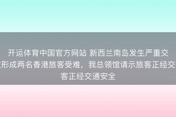开运体育中国官方网站 新西兰南岛发生严重交通事故形成两名香港旅客受难，我总领馆请示旅客正经交通安全