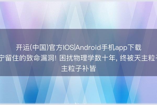 开运(中国)官方IOS|Android手机app下载 杨振宁留住的致命漏洞! 困扰物理学数十年， 终被天主粒子补皆
