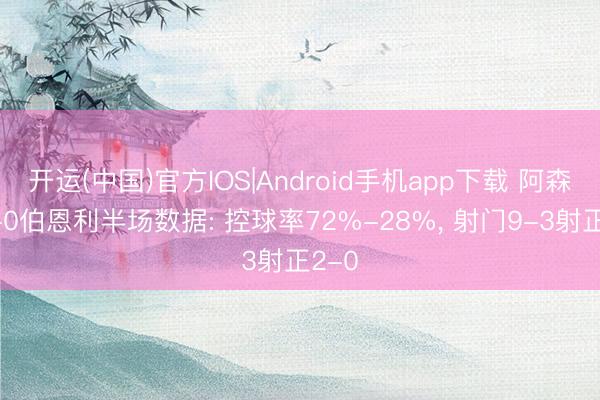 开运(中国)官方IOS|Android手机app下载 阿森纳1-0伯恩利半场数据: 控球率72%-28%， 射门9-3射正2-0