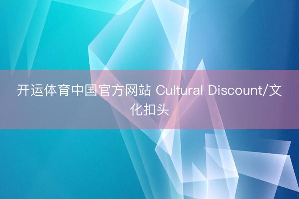 开运体育中国官方网站 Cultural Discount/文化扣头