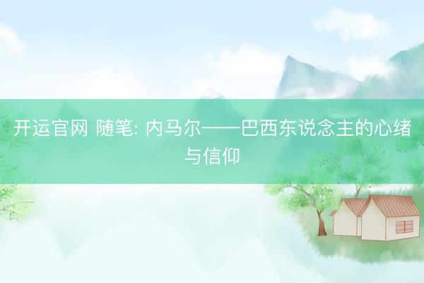 开运官网 随笔: 内马尔——巴西东说念主的心绪与信仰