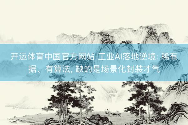开运体育中国官方网站 工业AI落地逆境: 稀有据、有算法， 缺的是场景化封装才气