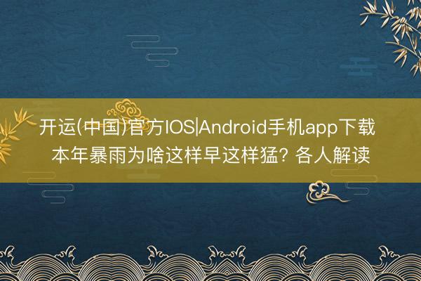 开运(中国)官方IOS|Android手机app下载 本年暴雨为啥这样早这样猛? 各人解读
