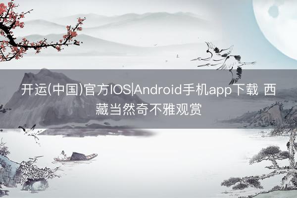 开运(中国)官方IOS|Android手机app下载 西藏当然奇不雅观赏