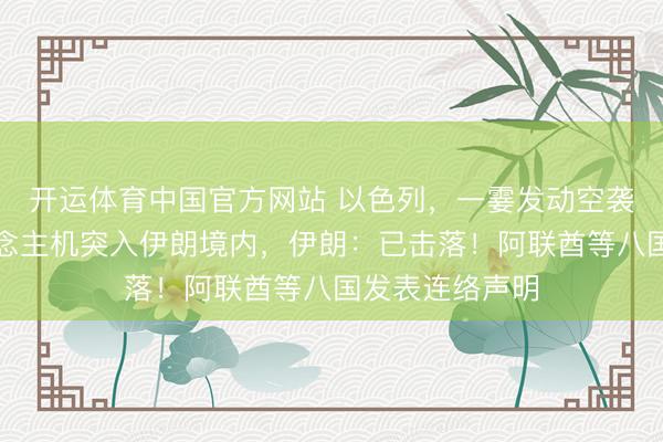 开运体育中国官方网站 以色列，一霎发动空袭！以军无东说念主机突入伊朗境内，伊朗：已击落！阿联酋等八国发表连络声明