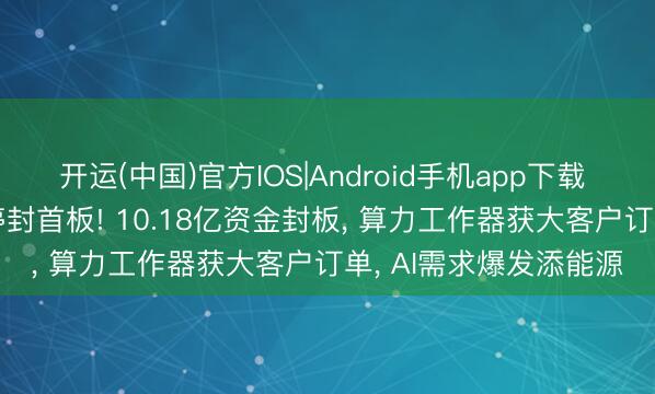 开运(中国)官方IOS|Android手机app下载 光弘科技20.00%涨停封首板! 10.18亿资金封板， 算力工作器获大客户订单， AI需求爆发添能源