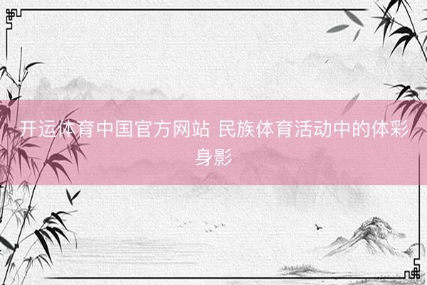 开运体育中国官方网站 民族体育活动中的体彩身影
