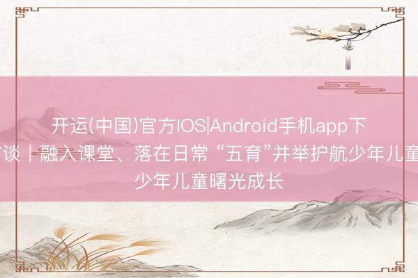 开运(中国)官方IOS|Android手机app下载 焦点访