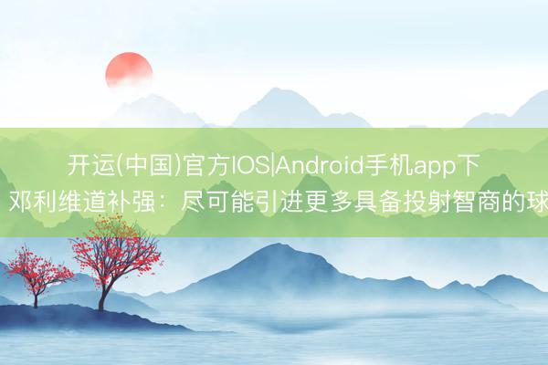 开运(中国)官方IOS|Android手机app下载 邓利维道补强：尽可能引进更多具备投射智商的球员