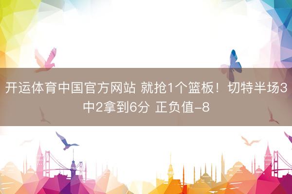 开运体育中国官方网站 就抢1个篮板！切特半场3中2拿到6分 正负值-8